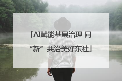 AI赋能基层治理 同“新”共治美好东社