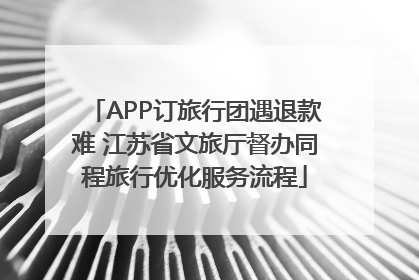 APP订旅行团遇退款难 江苏省文旅厅督办同程旅行优化服务流程