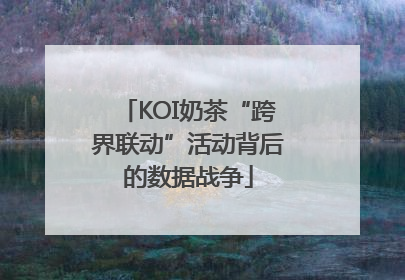 KOI奶茶“跨界联动”活动背后的数据战争
