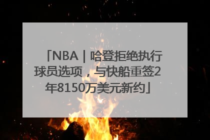 NBA｜哈登拒绝执行球员选项，与快船重签2年8150万美元新约