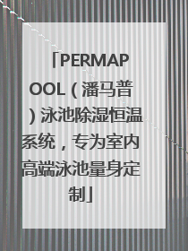 PERMAPOOL（潘马普）泳池除湿恒温系统，专为室内高端泳池量身定制