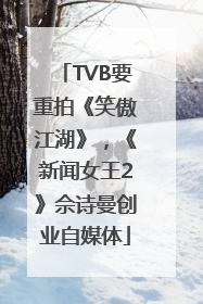 TVB要重拍《笑傲江湖》，《新闻女王2》佘诗曼创业自媒体
