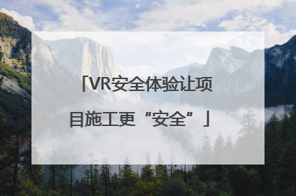 VR安全体验让项目施工更“安全”