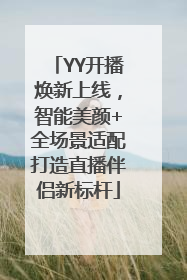 YY开播焕新上线，智能美颜+全场景适配打造直播伴侣新标杆
